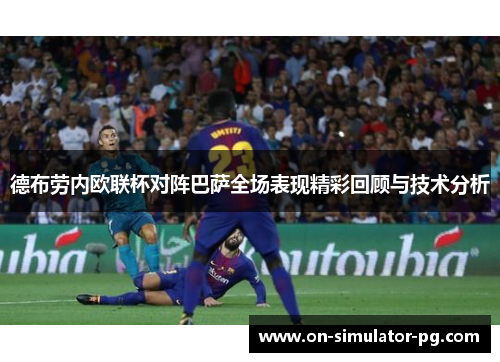 德布劳内欧联杯对阵巴萨全场表现精彩回顾与技术分析 德布劳内欧联杯对阵巴萨全场表现精彩回顾与技术分析