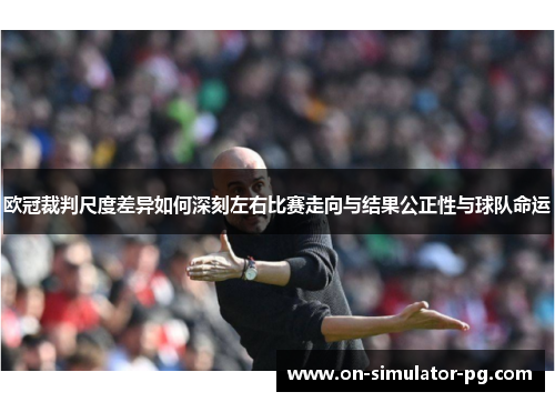 欧冠裁判尺度差异如何深刻左右比赛走向与结果公正性与球队命运