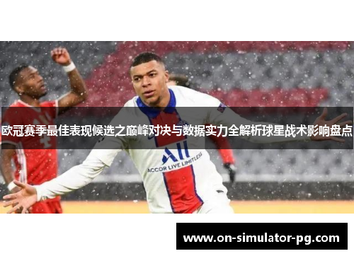 欧冠赛季最佳表现候选之巅峰对决与数据实力全解析球星战术影响盘点