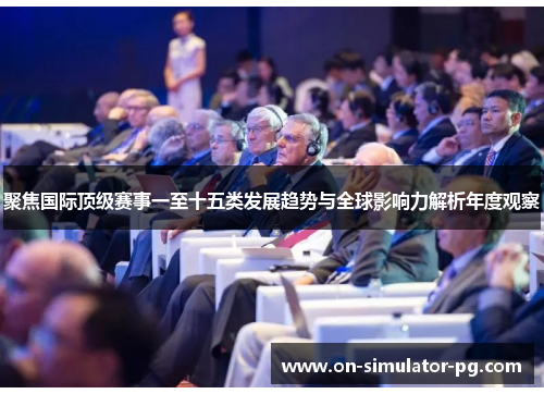 聚焦国际顶级赛事一至十五类发展趋势与全球影响力解析年度观察 聚焦国际顶级赛事一至十五类发展趋势与全球影响力解析年度观察