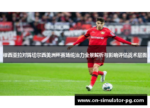 穆西亚拉对阵切尔西美洲杯赛场统治力全景解析与影响评估战术层面 穆西亚拉对阵切尔西美洲杯赛场统治力全景解析与影响评估战术层面