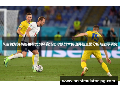从吉鲁对阵英格兰看美洲杯赛场防守端战术价值评估全面分析与启示研究 从吉鲁对阵英格兰看美洲杯赛场防守端战术价值评估全面分析与启示研究