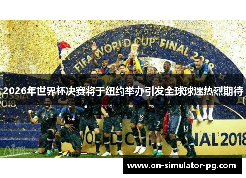 2026年世界杯决赛将于纽约举办引发全球球迷热烈期待 2026年世界杯决赛将于纽约举办引发全球球迷热烈期待