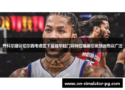 乔科尔建议切尔西考虑签下曼城年轻门将特拉福德引发球迷热议广泛