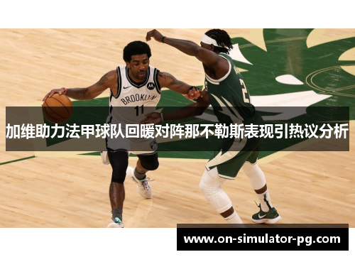 加维助力法甲球队回暖对阵那不勒斯表现引热议分析 加维助力法甲球队回暖对阵那不勒斯表现引热议分析