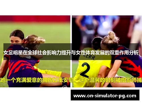 女足明星在全球社会影响力提升与女性体育发展的双重作用分析 女足明星在全球社会影响力提升与女性体育发展的双重作用分析