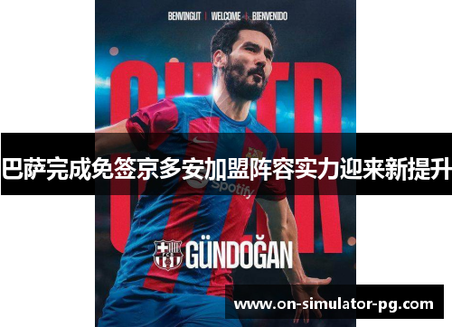 巴萨完成免签京多安加盟阵容实力迎来新提升 巴萨完成免签京多安加盟阵容实力迎来新提升