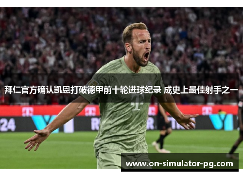 拜仁官方确认凯恩打破德甲前十轮进球纪录 成史上最佳射手之一