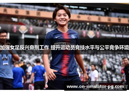 加强女足反兴奋剂工作 提升运动员竞技水平与公平竞争环境